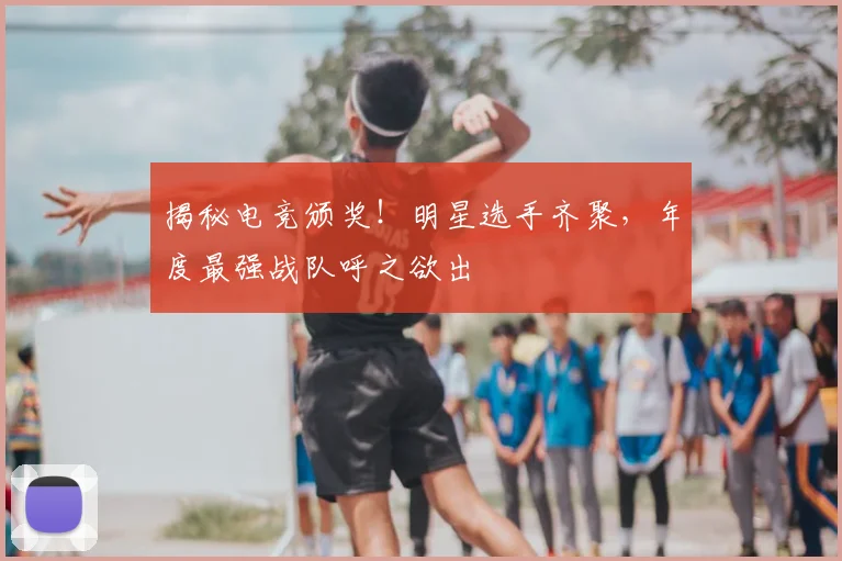 揭秘电竞颁奖!明星选手齐聚,年度最强战队呼之欲出