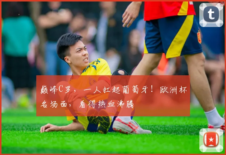 巅峰C罗，一人扛起葡萄牙！欧洲杯名场面，看得热血沸腾